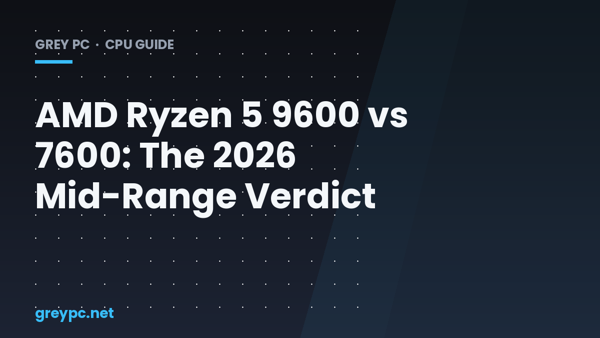 AMD Ryzen 5 9600 vs 7600: The 2026 Mid-Range Verdict