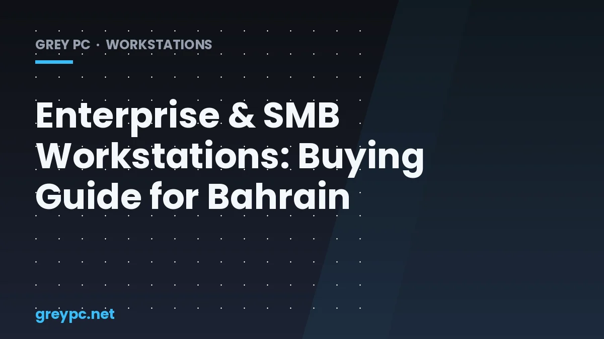 Enterprise and SMB workstation buying guide for Bahrain — Grey PC